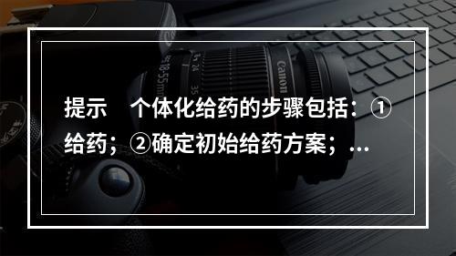 提示　个体化给药的步骤包括：①给药；②确定初始给药方案；③选