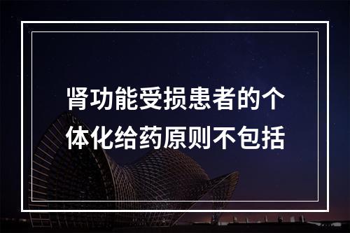 肾功能受损患者的个体化给药原则不包括