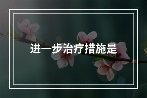 进一步治疗措施是