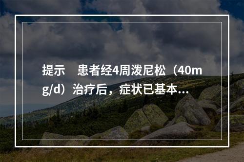 提示　患者经4周泼尼松（40mg/d）治疗后，症状已基本消失