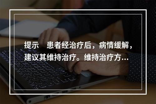 提示　患者经治疗后，病情缓解，建议其维持治疗。维持治疗方案正