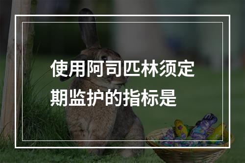 使用阿司匹林须定期监护的指标是