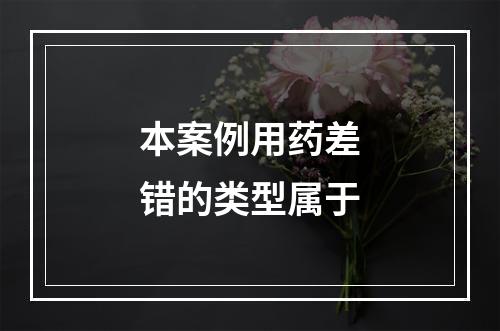 本案例用药差错的类型属于