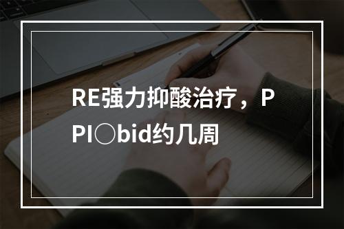 RE强力抑酸治疗，PPI○bid约几周