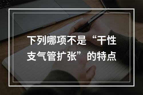 下列哪项不是“干性支气管扩张”的特点