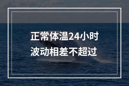 正常体温24小时波动相差不超过