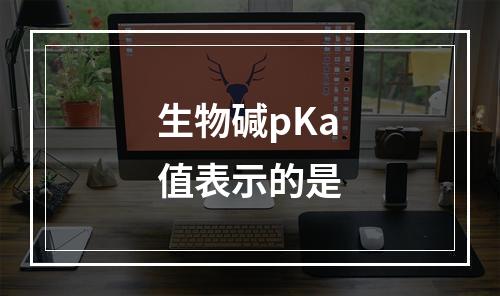 生物碱pKa值表示的是