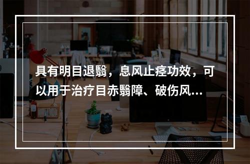 具有明目退翳，息风止痉功效，可以用于治疗目赤翳障、破伤风的药