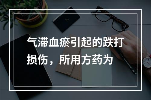 气滞血瘀引起的跌打损伤，所用方药为