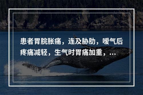 患者胃脘胀痛，连及胁肋，嗳气后疼痛减轻，生气时胃痛加重，食欲