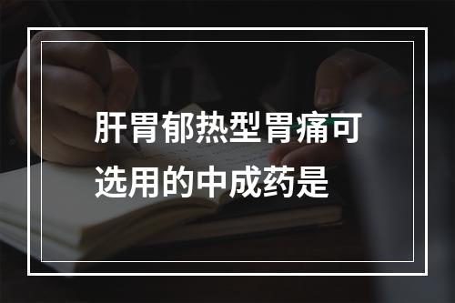 肝胃郁热型胃痛可选用的中成药是