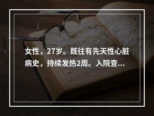 女性，27岁。既往有先天性心脏病史，持续发热2周。入院查体：