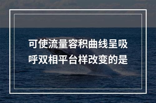 可使流量容积曲线呈吸呼双相平台样改变的是