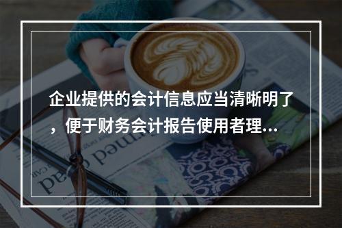 企业提供的会计信息应当清晰明了，便于财务会计报告使用者理解和