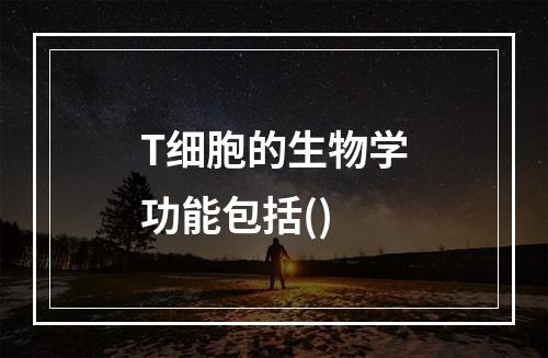 T细胞的生物学功能包括()