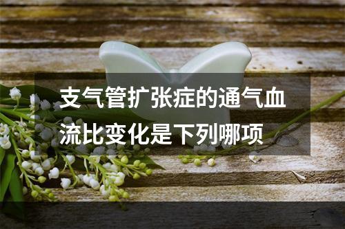 支气管扩张症的通气血流比变化是下列哪项