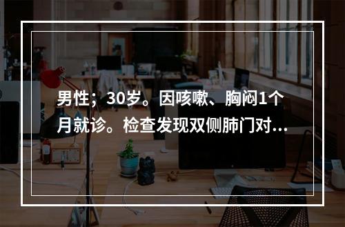 男性；30岁。因咳嗽、胸闷1个月就诊。检查发现双侧肺门对称性