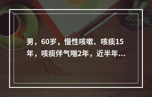 男，60岁，慢性咳嗽、咳痰15年，咳痰伴气喘2年，近半年来心