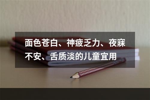 面色苍白、神疲乏力、夜寐不安、舌质淡的儿童宜用