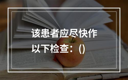 该患者应尽快作以下检查：()