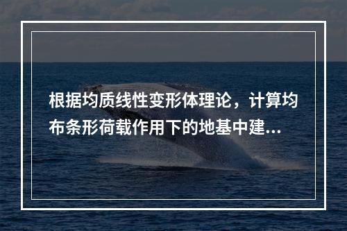 根据均质线性变形体理论，计算均布条形荷载作用下的地基中建筑