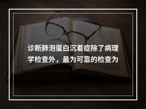 诊断肺泡蛋白沉着症除了病理学检查外，最为可靠的检查为