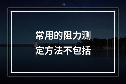 常用的阻力测定方法不包括