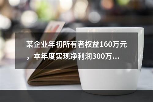 某企业年初所有者权益160万元，本年度实现净利润300万元，