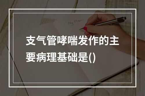 支气管哮喘发作的主要病理基础是()