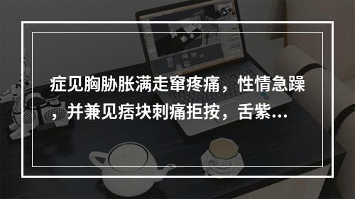 症见胸胁胀满走窜疼痛，性情急躁，并兼见痞块刺痛拒按，舌紫暗或