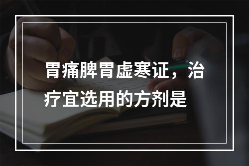 胃痛脾胃虚寒证，治疗宜选用的方剂是