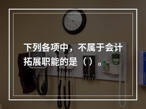 下列各项中，不属于会计拓展职能的是（ ）。