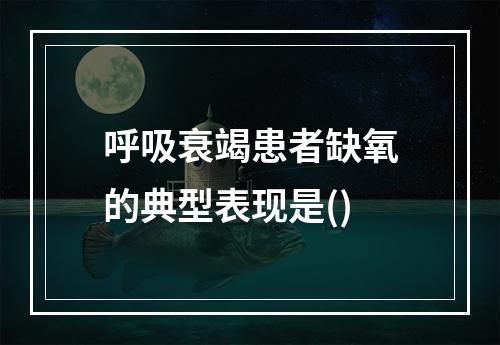 呼吸衰竭患者缺氧的典型表现是()