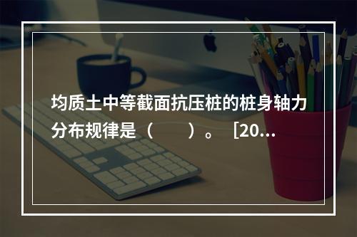 均质土中等截面抗压桩的桩身轴力分布规律是（　　）。［201