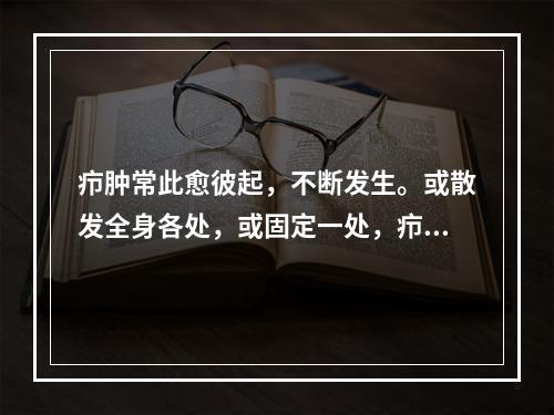 疖肿常此愈彼起，不断发生。或散发全身各处，或固定一处，疖肿