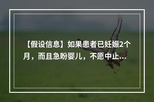 【假设信息】如果患者已妊娠2个月，而且急盼婴儿，不愿中止妊娠