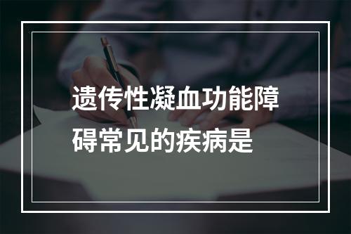 遗传性凝血功能障碍常见的疾病是