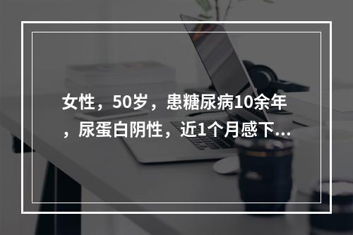 女性，50岁，患糖尿病10余年，尿蛋白阴性，近1个月感下腹部