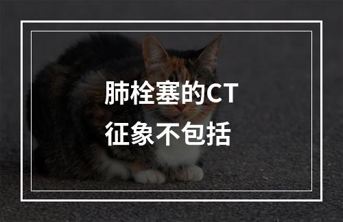 肺栓塞的CT征象不包括