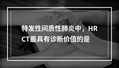 特发性间质性肺炎中，HRCT最具有诊断价值的是