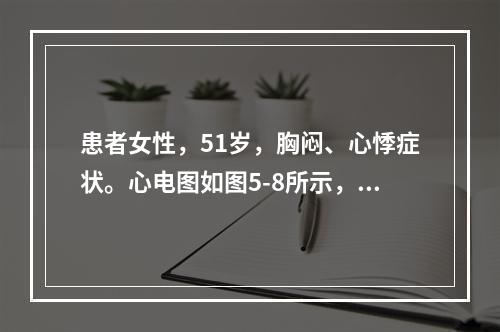 患者女性，51岁，胸闷、心悸症状。心电图如图5-8所示，应诊