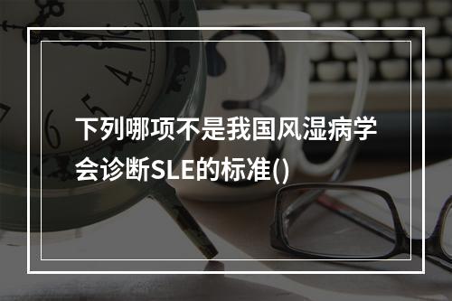 下列哪项不是我国风湿病学会诊断SLE的标准()