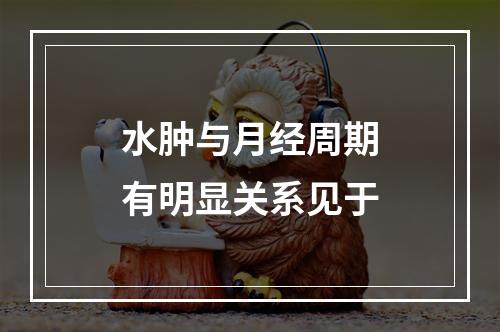 水肿与月经周期有明显关系见于