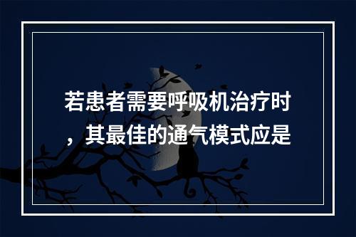 若患者需要呼吸机治疗时，其最佳的通气模式应是