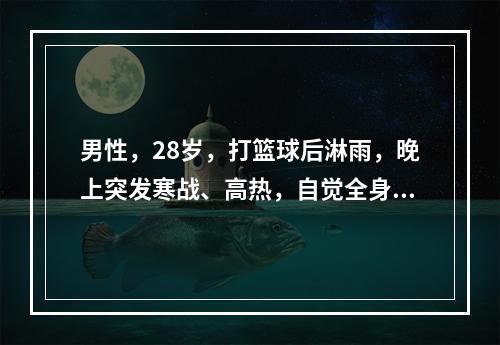 男性，28岁，打篮球后淋雨，晚上突发寒战、高热，自觉全身肌肉