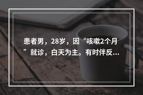 患者男，28岁，因“咳嗽2个月”就诊，白天为主。有时伴反酸、