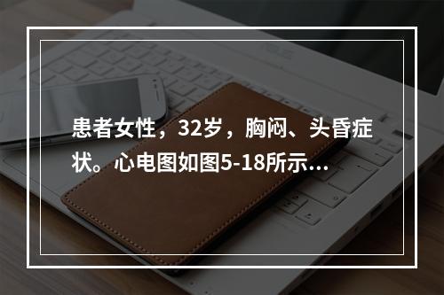 患者女性，32岁，胸闷、头昏症状。心电图如图5-18所示，应