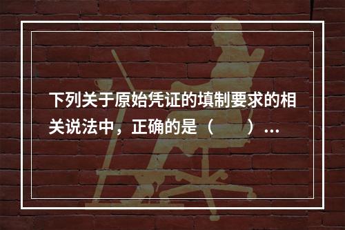 下列关于原始凭证的填制要求的相关说法中，正确的是（　　）。