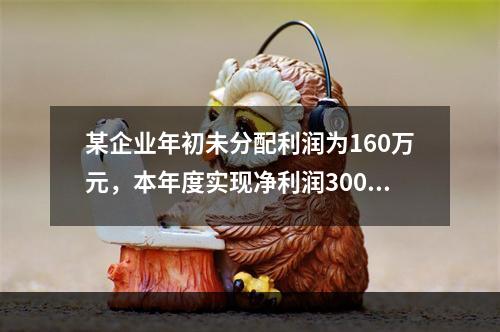 某企业年初未分配利润为160万元，本年度实现净利润300万元