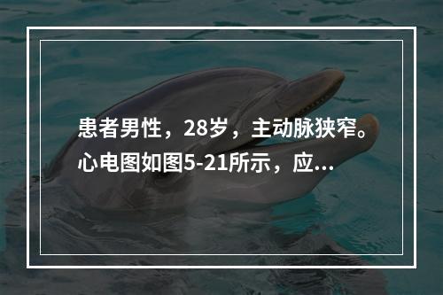 患者男性，28岁，主动脉狭窄。心电图如图5-21所示，应诊断